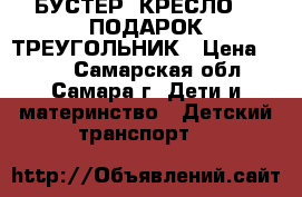 БУСТЕР (КРЕСЛО)   ПОДАРОК ТРЕУГОЛЬНИК › Цена ­ 500 - Самарская обл., Самара г. Дети и материнство » Детский транспорт   